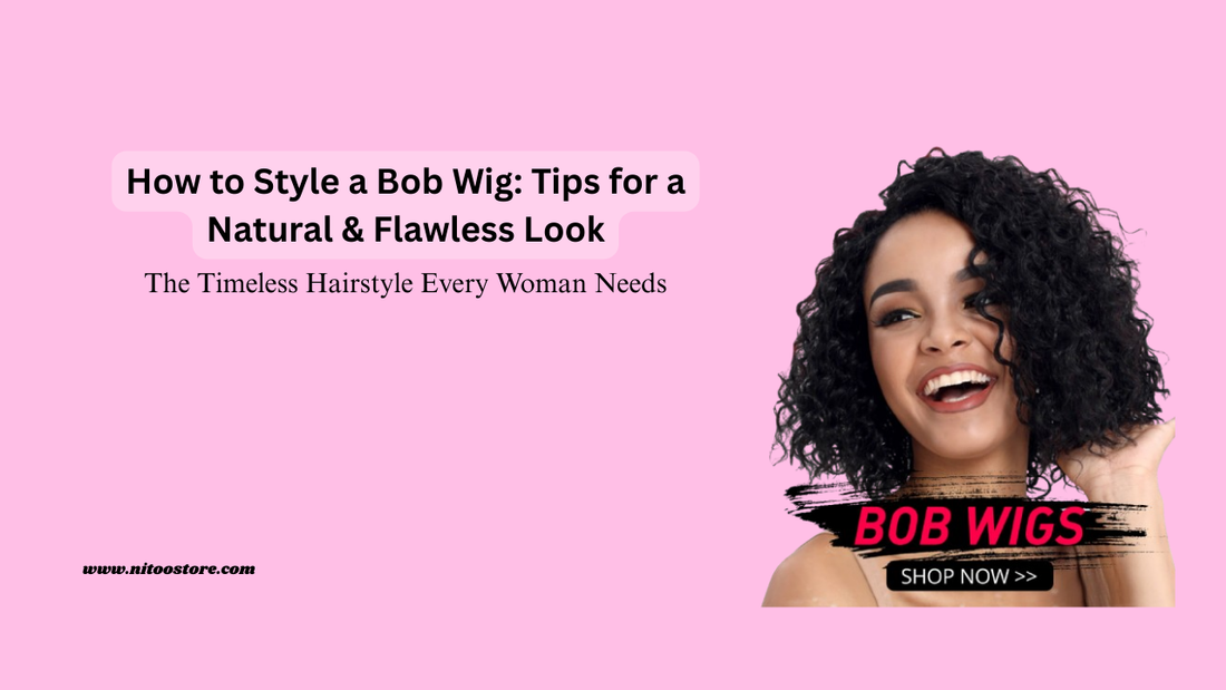How-to-Style-a-Bob-Wig-Tips-for-a-Natural-Flawless-Look Nitoostore